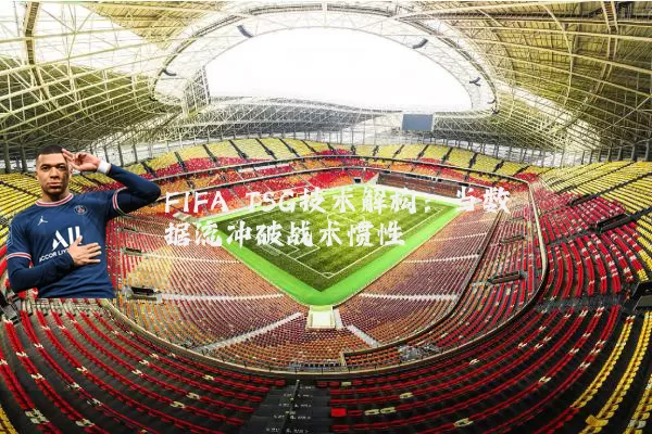 FIFA TSG技术解构：当数据流冲破战术惯性