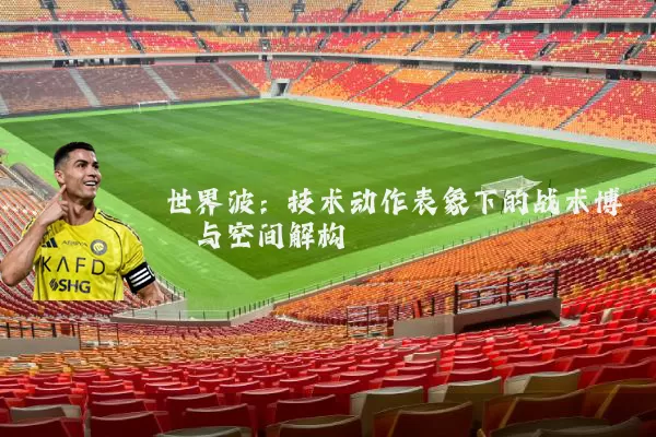 世界波:技术动作表象下的战术博弈与空间解构