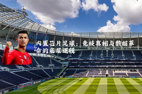 内置芯片足球：竞技真相与数据革命的底层逻辑