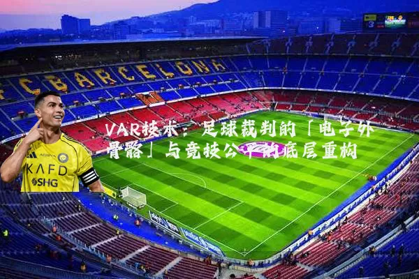 VAR技术：足球裁判的「电子外骨骼」与竞技公平的底层重构