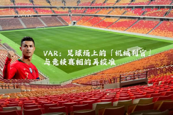 VAR：足球场上的「机械判官」与竞技真相的再校准