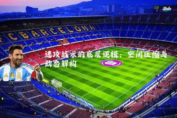 进攻战术的底层逻辑：空间压缩与动态解构