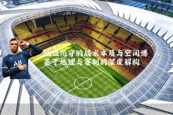 低位防守的战术本质与空间博弈：基于地理与赛制的深度解构