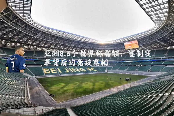 亚洲8.5个世界杯名额:赛制变革背后的竞技真相