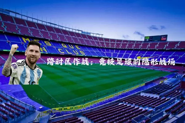 跨时区作战:竞技足球的隐形战场