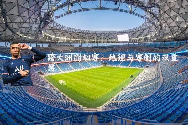 跨大洲附加赛：地理与赛制的双重博弈