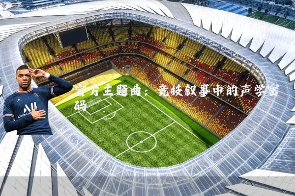 官方主题曲:竞技叙事中的声学密码
