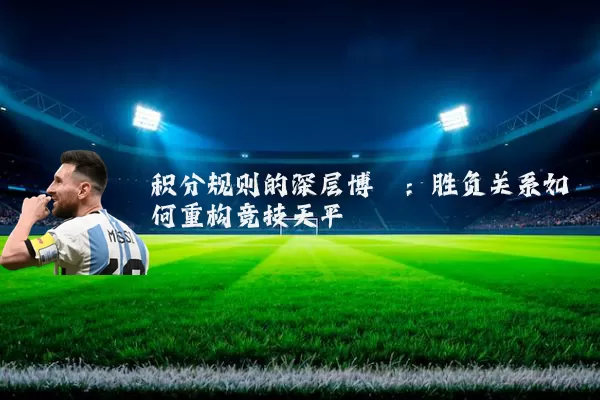 积分规则的深层博弈：胜负关系如何重构竞技天平