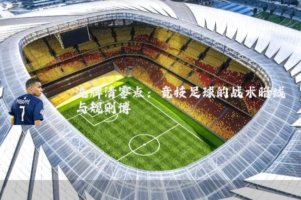 洗牌清零点:竞技足球的战术暗线与规则博弈