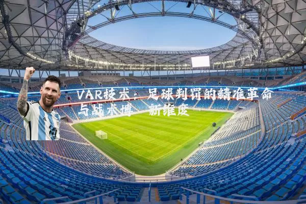 VAR技术：足球判罚的精准革命与战术博弈新维度