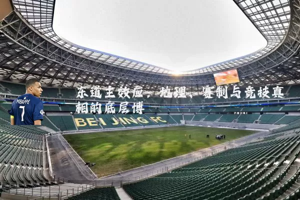 东道主效应：地理、赛制与竞技真相的底层博弈