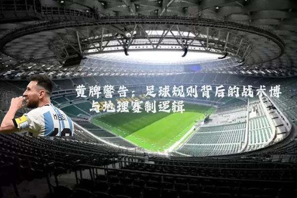 黄牌警告：足球规则背后的战术博弈与地理赛制逻辑