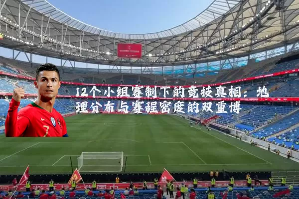 12个小组赛制下的竞技真相：地理分布与赛程密度的双重博弈